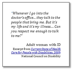 Quote from woman with ID: "Whenever I go into the doctor's office... they talk to the people that bring me. But it's my life and it's my illness.... Can you respect me enough to talk to me?”