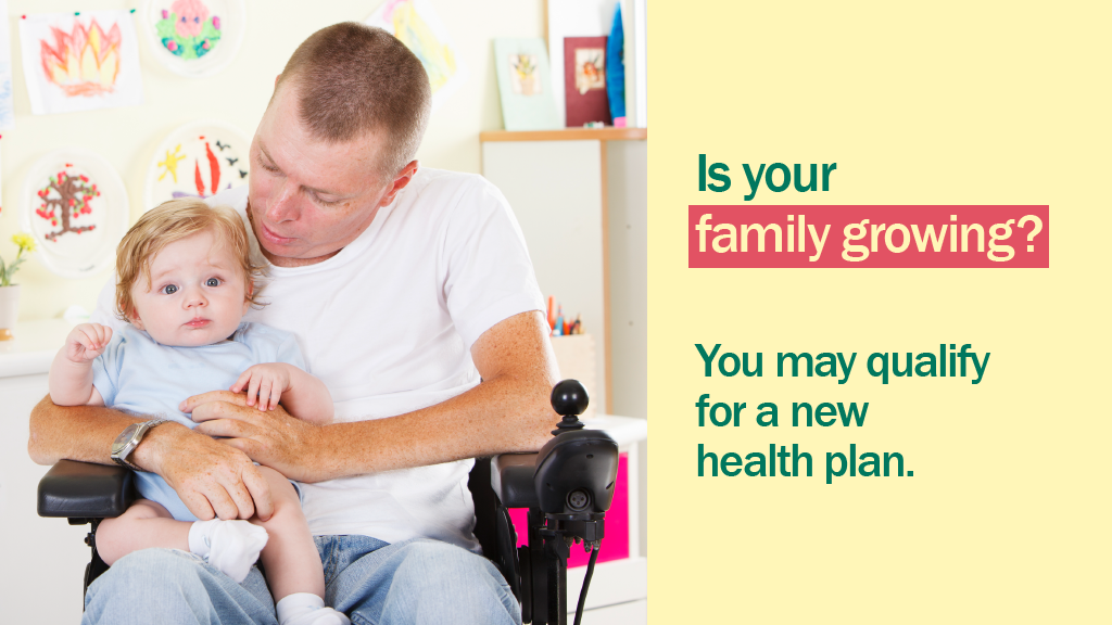 Image of man in a wheelchair with a baby in his lap and message “Is your family growing? You may qualify for a new health plan.”