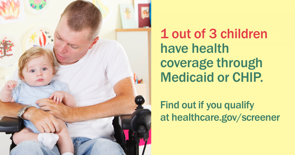 Picture of a man in a wheelchair holding a baby with the message "1 out of 3 children have coverage through Medicaid or CHIP. Find out if you qualify at healthcare.gov/screener"