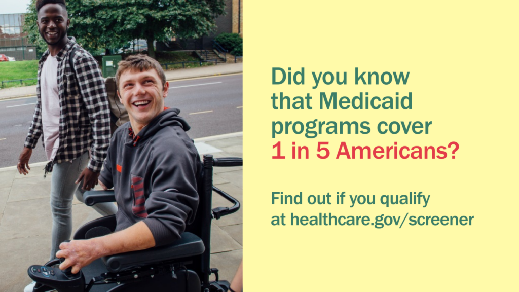 A young man in a wheelchair goes down the street beside his friend with message "Did you know that Medicaid programs cover 1 in 5 Americans?"