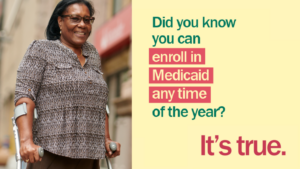 An older woman using forearm crutches smiles at the camera with message "Did you know you can enroll in Medicaid any time of the year? It's true."